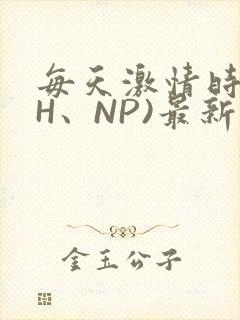 每天激情时(高H、NP)最新章节