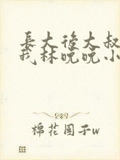 长大后大叔狂宠我林晚晚小说