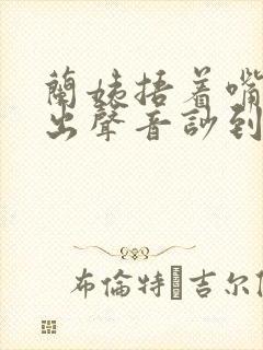 兰姨捂着嘴怕发出声音吵到