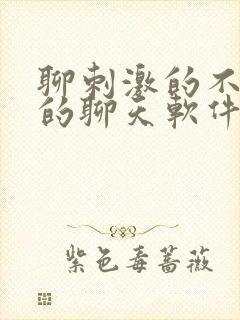 聊刺激的不封号的聊天软件免费