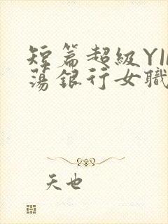 短篇超级YIN荡银行女职员