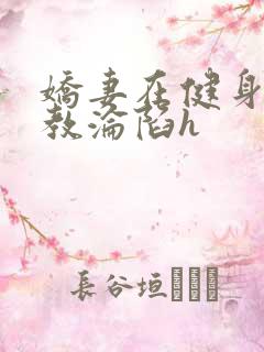 娇妻在健身房调教沦陷h