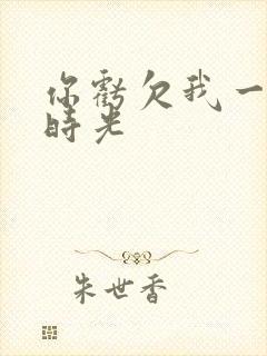 你亏欠我一段小时光