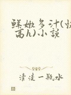 鲜嫩多汁(快穿 高h)小说