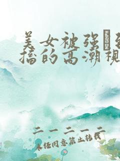 美女被强奷到抽搐的高潮视频喷奶水小说