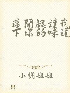 迈开腿让我尝一下你的味道一