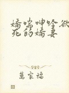 娇喘呻吟欲仙欲死的娇妻