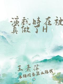 演戏时在被子里真做了H