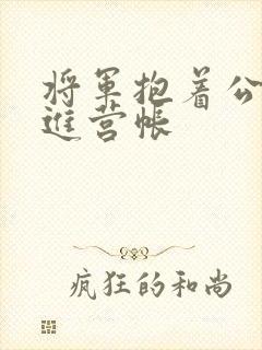 将军抱着公主走进营帐