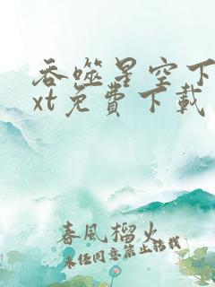 吞噬星空下载txt免费下载