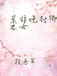 叶非晚封卿将军之女