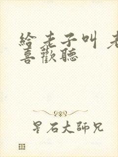 给老子叫 老子喜欢听