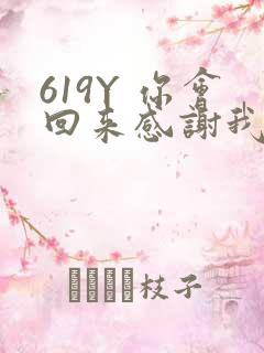 619Y 你会回来感谢我的