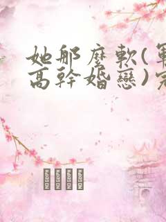 她那么软(军婚高干婚恋)完结