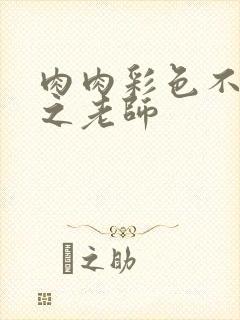 肉肉彩色不遮挡之老师