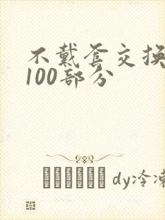 不戴套交换系列100部分