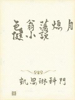 色翁荡熄月月健健小说