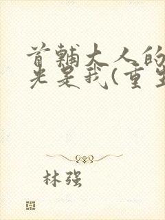 首辅大人的白月光是我(重生)