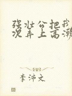 强壮公把我一次次弄上高潮