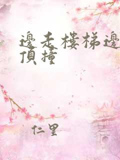 边走楼梯边故意顶撞