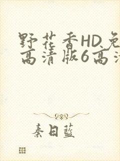 野花香HD免费高清版6高清版