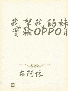 我拿我的妹妹做实验OPPO版