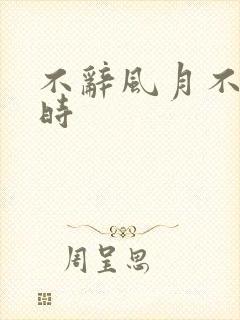 不辞风月不负当时