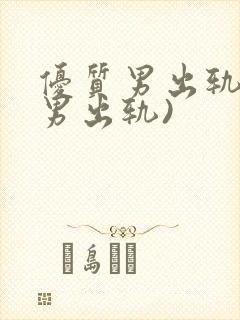 优质男出轨h(男出轨)