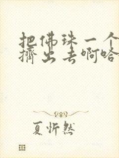 把佛珠一个一个挤出去啊哈