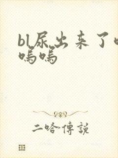 bl尿出来了呜呜呜