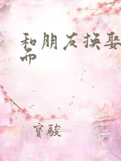 和朋友换娶妻当面