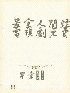 最食人间烟灰色电视剧免费观看