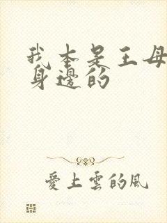 我本是王母娘娘身边的