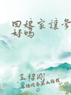 回娘家让爹消火好吗