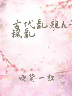 古代乱亲h贵女秽乱