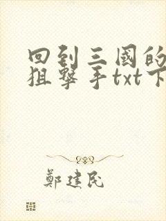 回到三国的特种狙击手txt下载