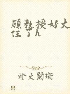 顾教授好大含不住了h