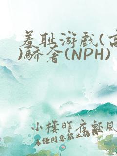 羞耻游戏(高H)骄奢(NPH)