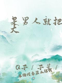 是男人就把它搞大