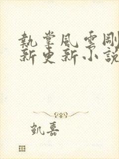 执掌风云刚刚最新更新小说