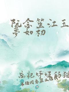 阮念笙江玉楼回梦如初