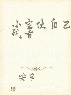 小家伙自己弄给我看