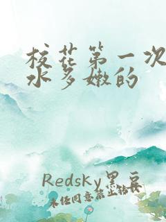 校花第一次真紧水多嫩的