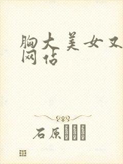 胸大美女又黄的网站