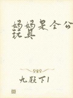 妈妈是全公司的玩具