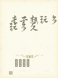 老子想玩多久就玩多久