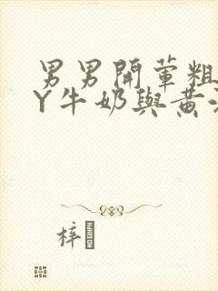 男男开荤粗肉BY牛奶与黄油