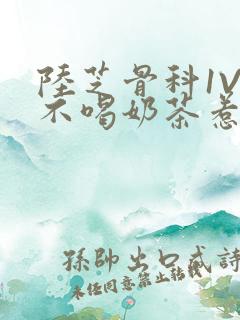 陆芝骨科1V1不喝奶茶惹