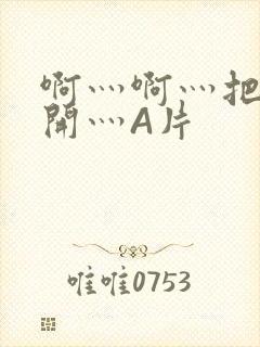 啊灬啊灬把腿张开灬A片