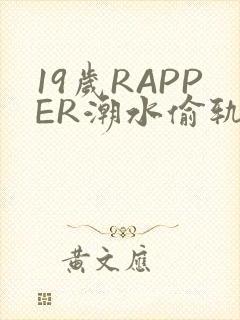 19岁RAPPER潮水偷轨免费
